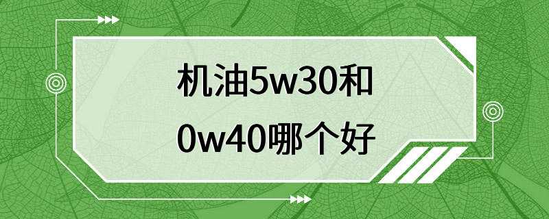 机油5w30和0w40哪个好