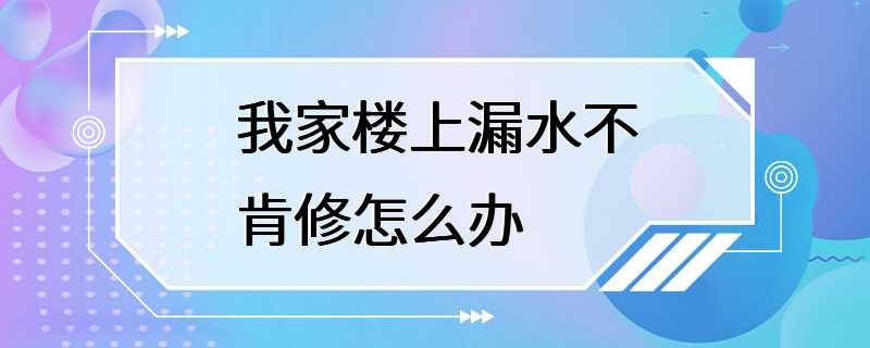 我家楼上漏水不肯修怎么办