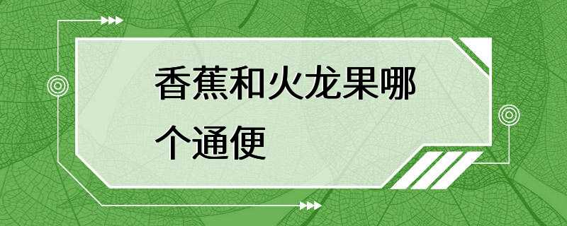 香蕉和火龙果哪个通便