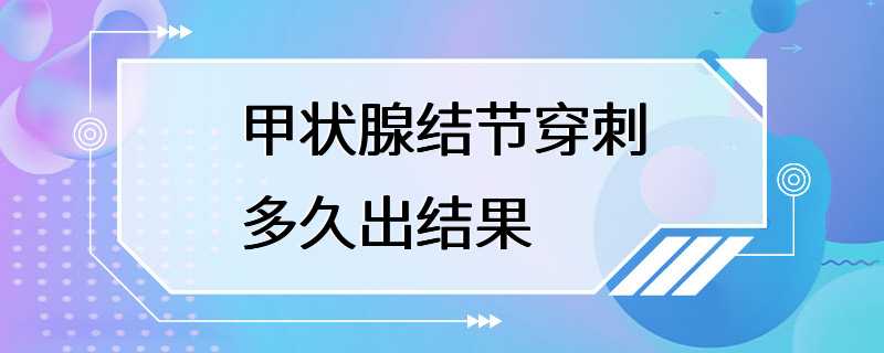 甲状腺结节穿刺多久出结果