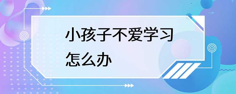 小孩子不爱学习怎么办