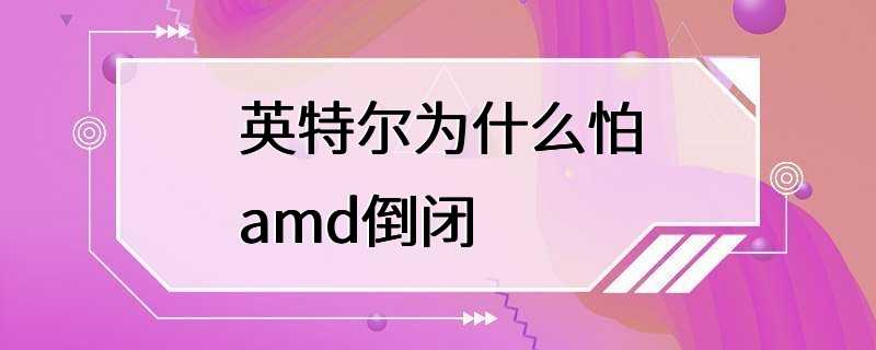 英特尔为什么怕amd倒闭