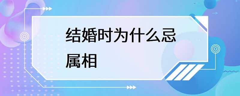 结婚时为什么忌属相