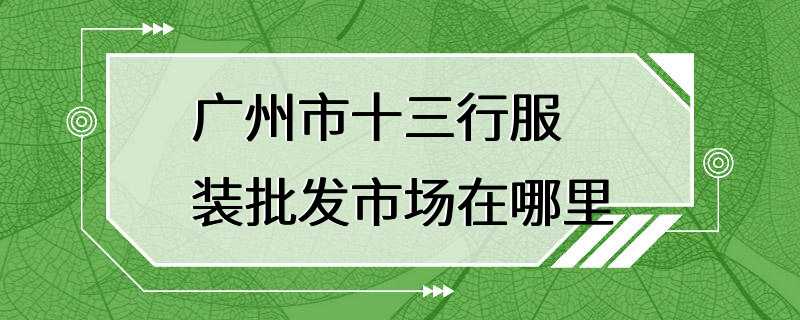 广州市十三行服装批发市场在哪里