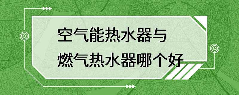 空气能热水器与燃气热水器哪个好