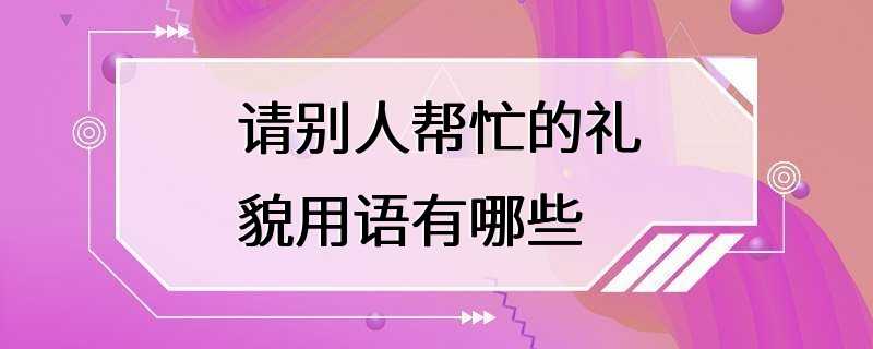 请别人帮忙的礼貌用语有哪些