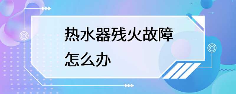 热水器残火故障怎么办