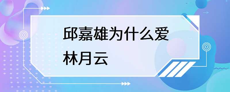 邱嘉雄为什么爱林月云