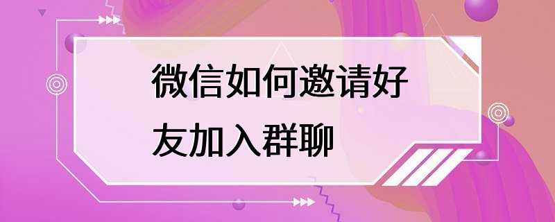 微信如何邀请好友加入群聊