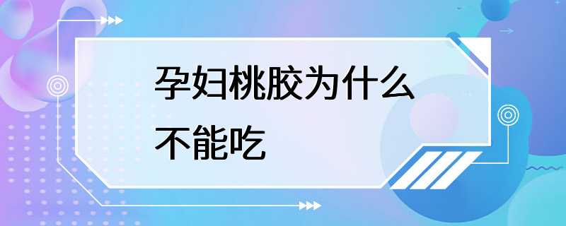 孕妇桃胶为什么不能吃