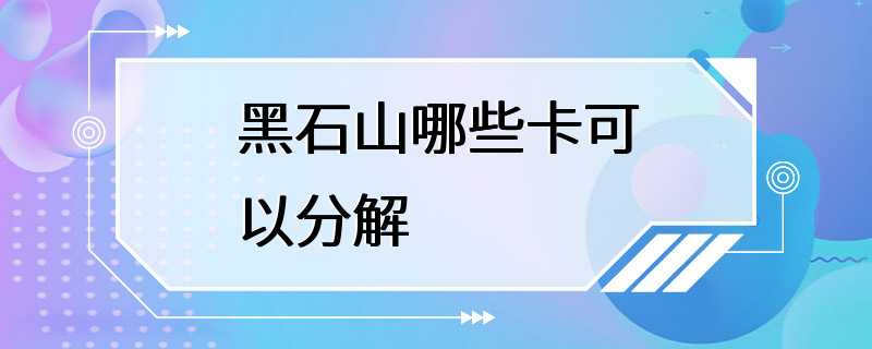 黑石山哪些卡可以分解