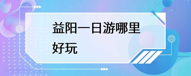 益阳一日游哪里好玩