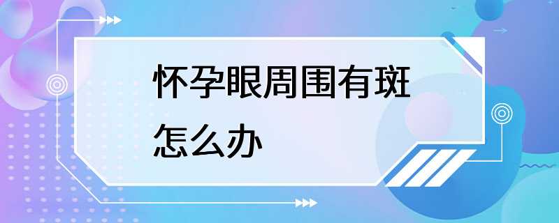 怀孕眼周围有斑怎么办