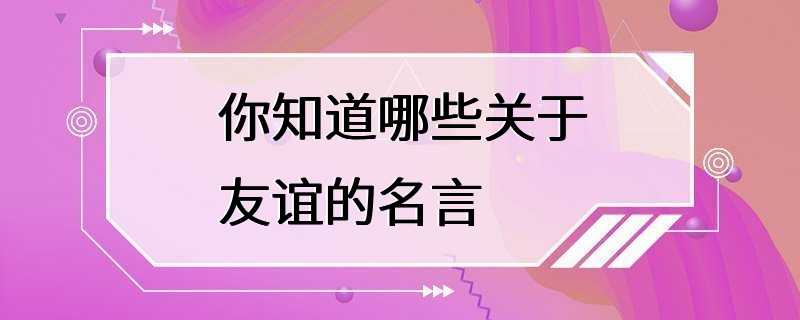 你知道哪些关于友谊的名言