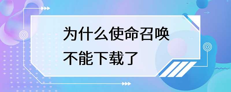 为什么使命召唤不能下载了