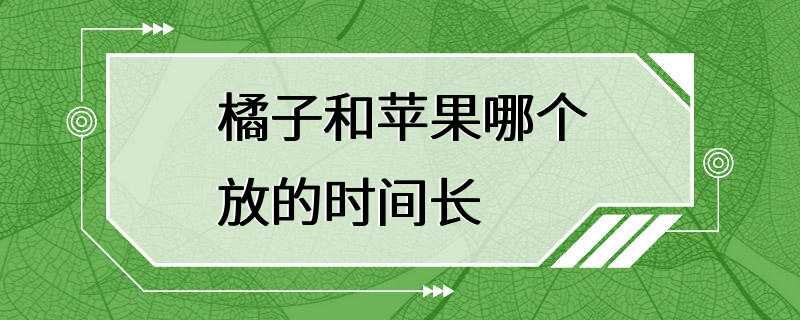 橘子和苹果哪个放的时间长