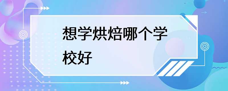 想学烘焙哪个学校好