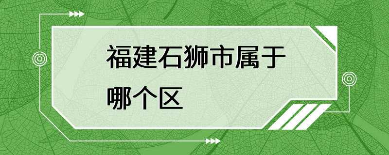 福建石狮市属于哪个区