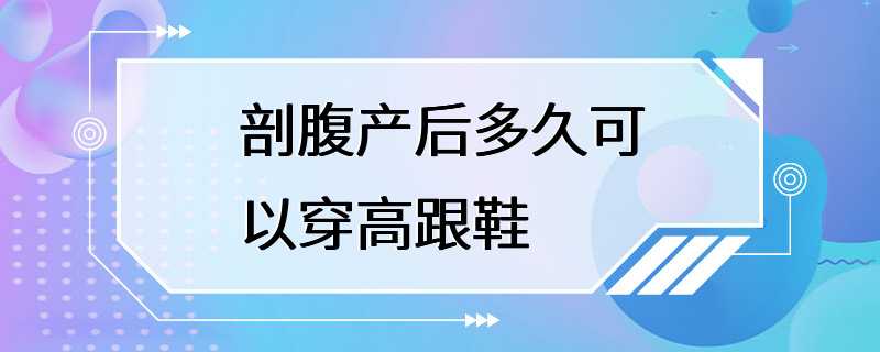 剖腹产后多久可以穿高跟鞋