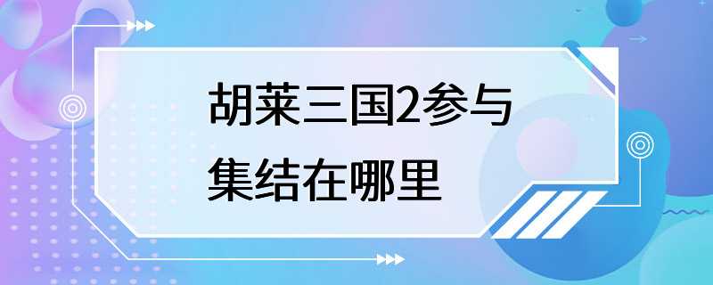 胡莱三国2参与集结在哪里