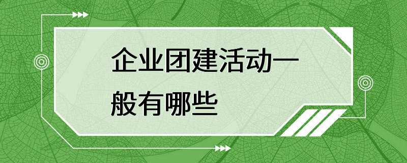 企业团建活动一般有哪些