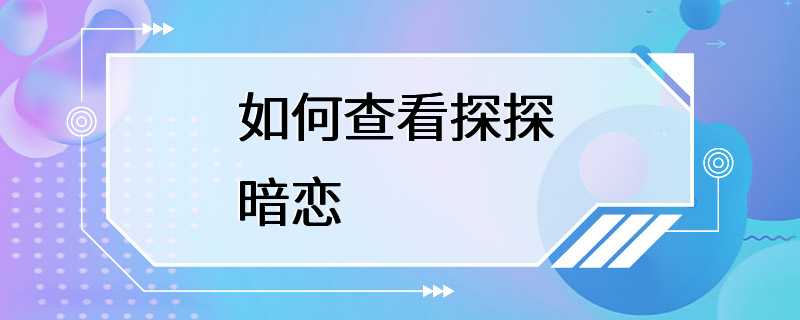 如何查看探探 暗恋