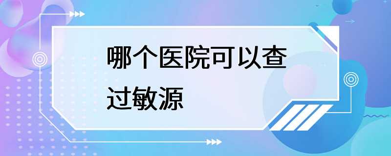 哪个医院可以查过敏源