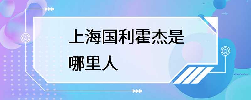 上海国利霍杰是哪里人