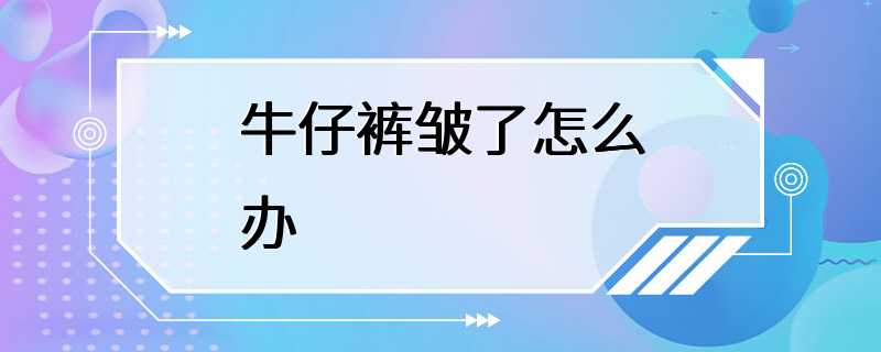 牛仔裤皱了怎么办