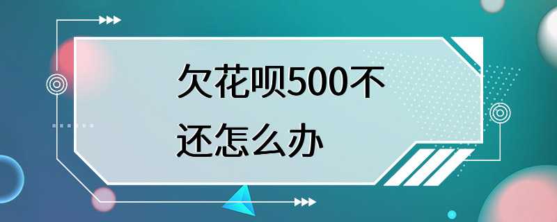 欠花呗500不还怎么办