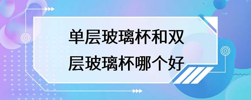 单层玻璃杯和双层玻璃杯哪个好