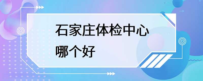 石家庄体检中心哪个好