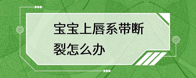 宝宝上唇系带断裂怎么办