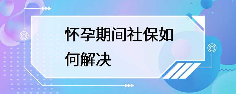 怀孕期间社保如何解决