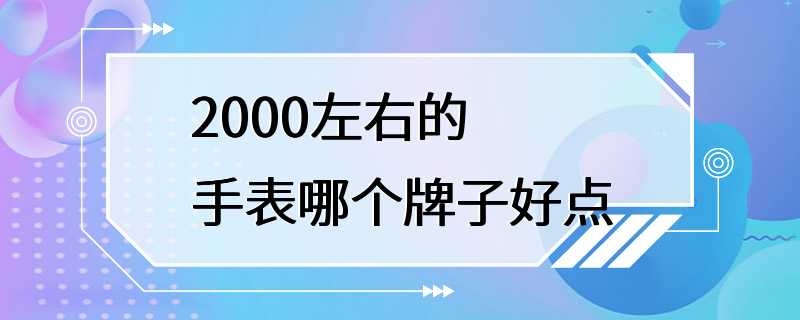 2000左右的手表哪个牌子好点