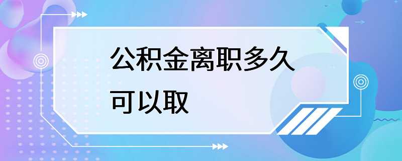 公积金离职多久可以取