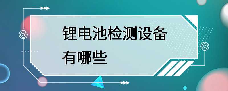 锂电池检测设备有哪些