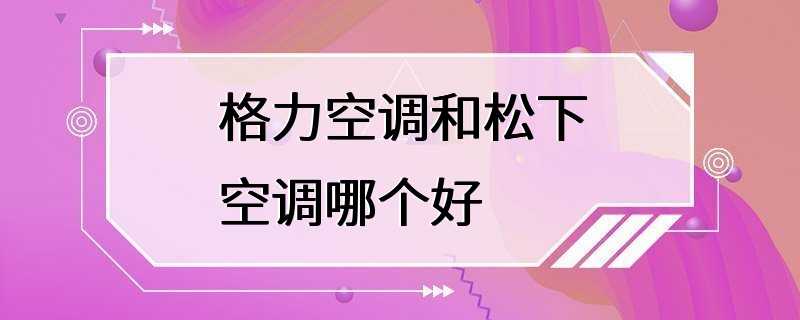 格力空调和松下空调哪个好