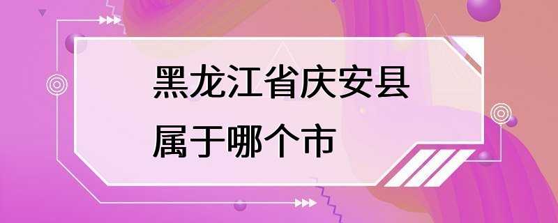 黑龙江省庆安县属于哪个市