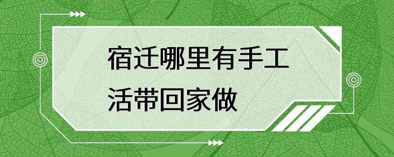 宿迁哪里有手工活带回家做