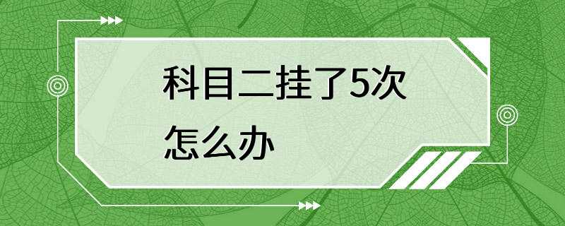 科目二挂了5次怎么办