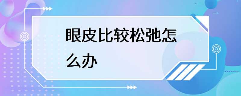 眼皮比较松弛怎么办