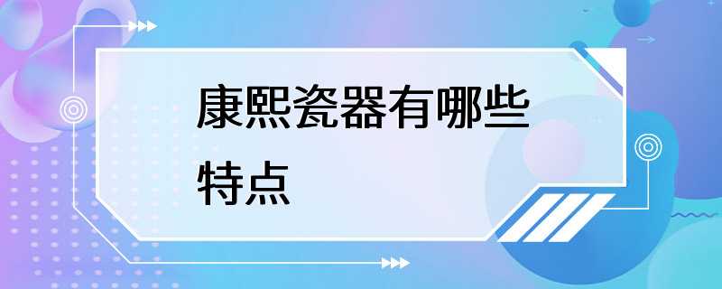 康熙瓷器有哪些特点