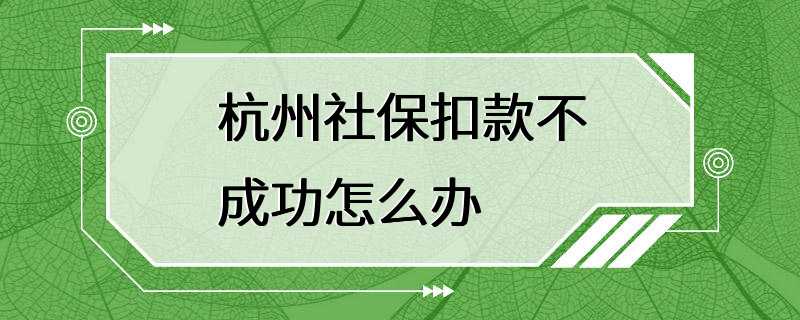 杭州社保扣款不成功怎么办