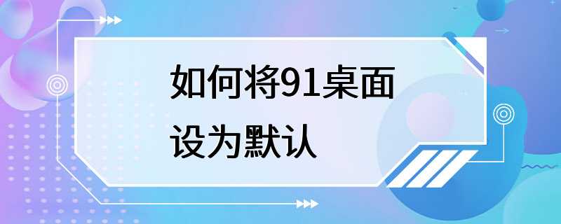 如何将91桌面设为默认