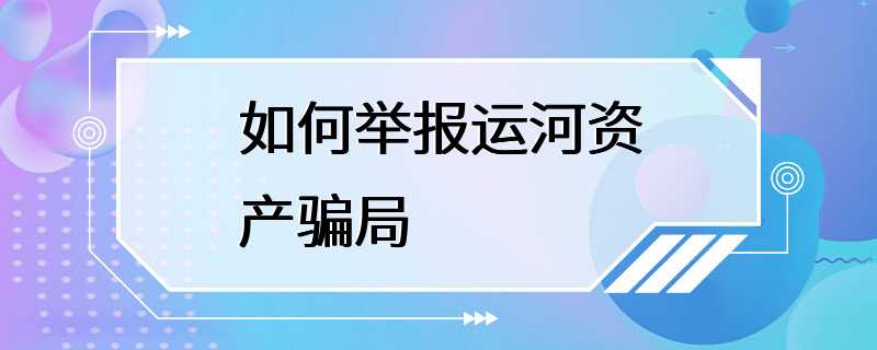 如何举报运河资产骗局