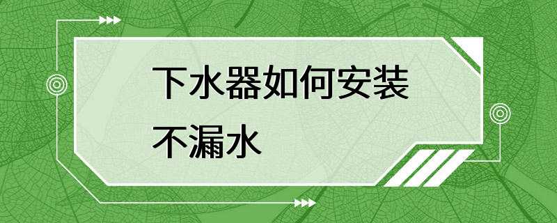 下水器如何安装不漏水