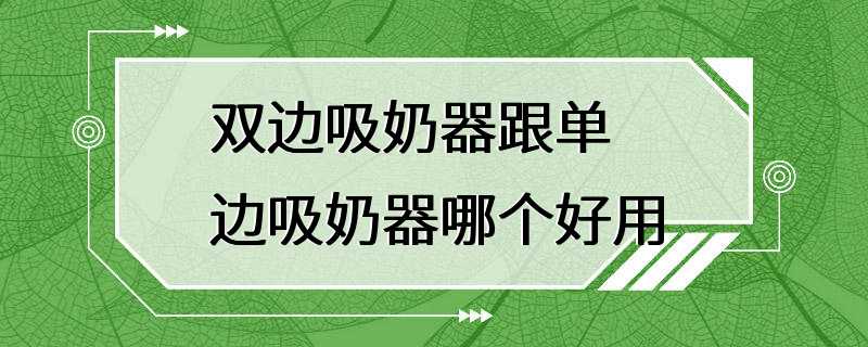 双边吸奶器跟单边吸奶器哪个好用