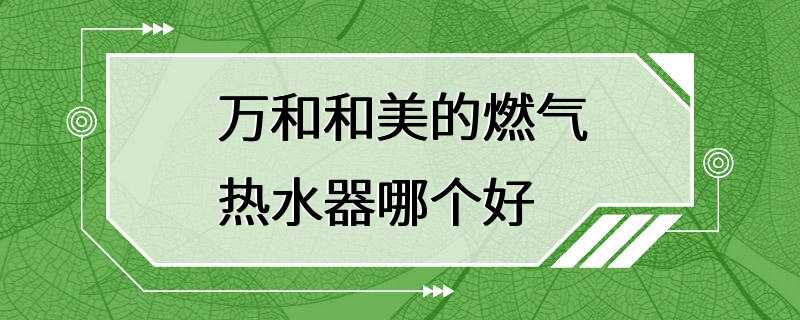 万和和美的燃气热水器哪个好