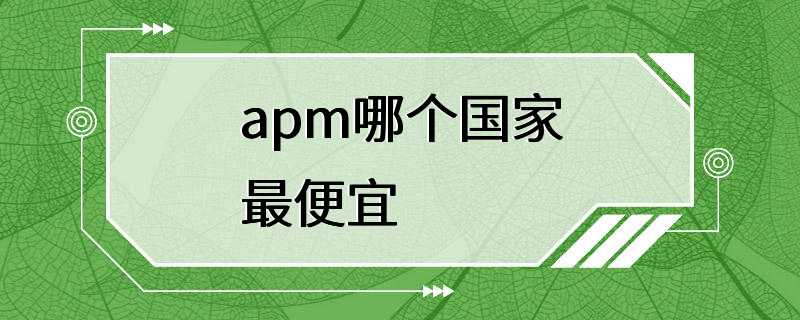 apm哪个国家最便宜